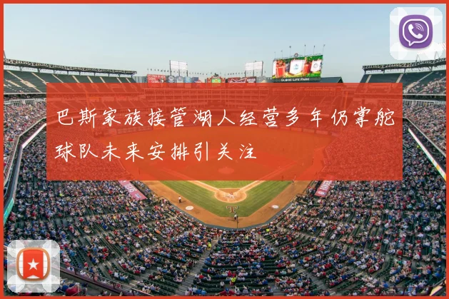 巴斯家族接管湖人经营多年仍掌舵球队未来安排引关注