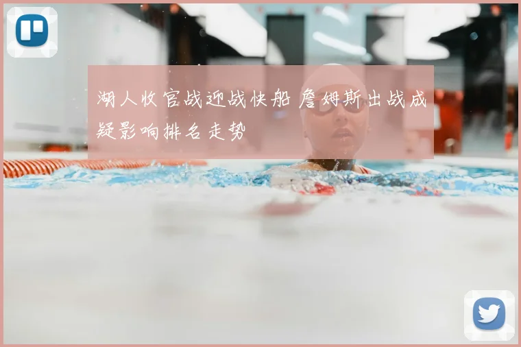 湖人收官战迎战快船 詹姆斯出战成疑影响排名走势