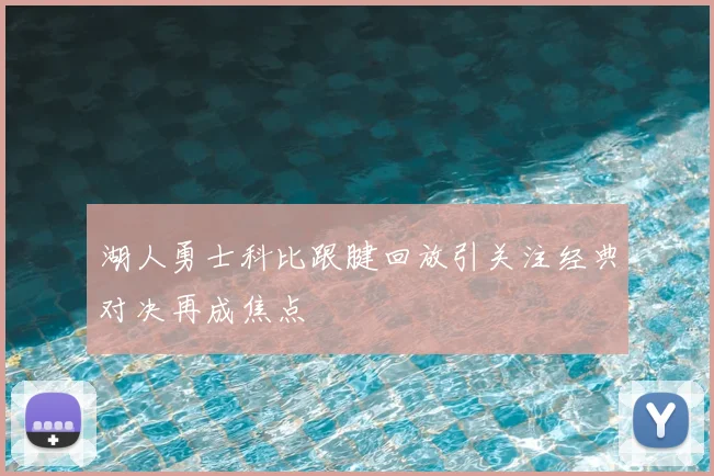 湖人勇士科比跟腱回放引关注经典对决再成焦点