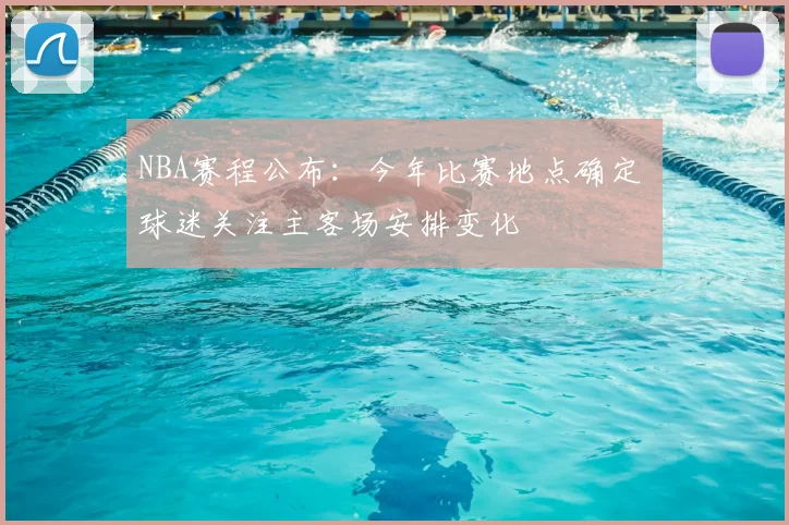 NBA赛程公布:今年比赛地点确定 球迷关注主客场安排变化