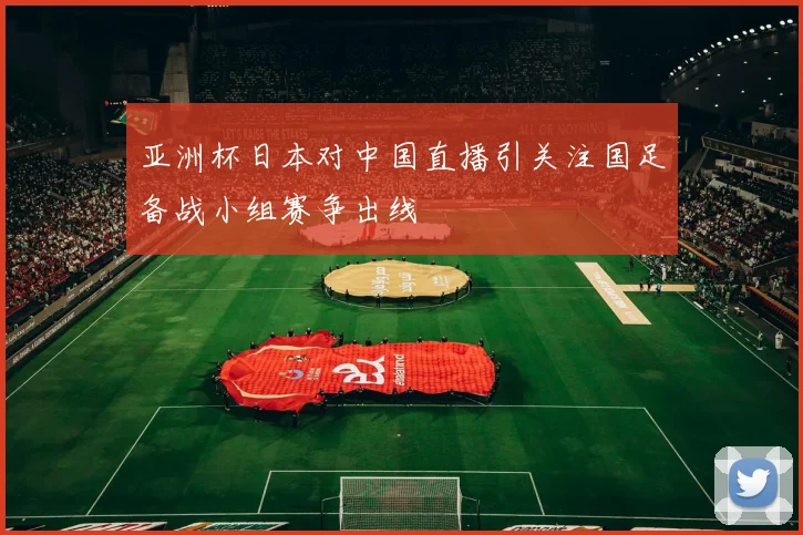 亚洲杯日本对中国直播引关注国足备战小组赛争出线
