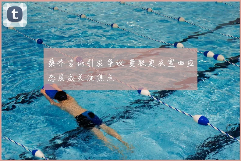 桑乔言论引发争议 曼联更衣室回应态度成关注焦点
