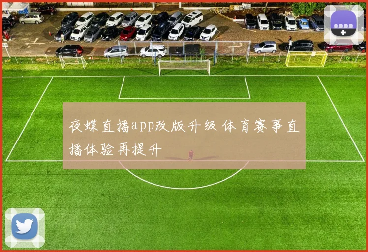 夜蝶直播app改版升级 体育赛事直播体验再提升