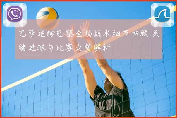 巴萨逆转巴黎全场战术细节回顾 关键进球与比赛走势解析