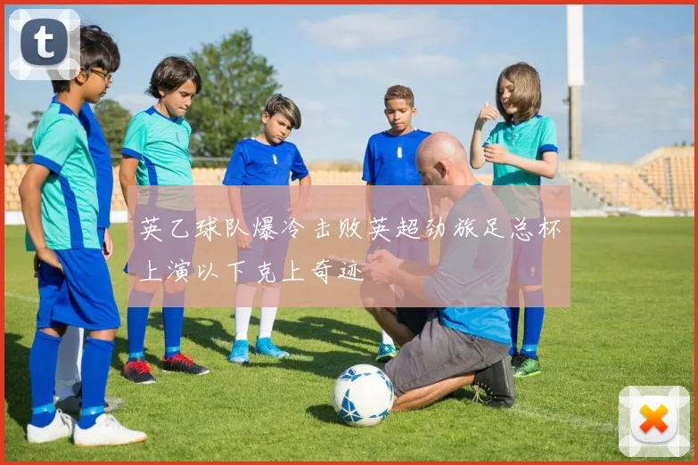 英乙球队爆冷击败英超劲旅足总杯上演以下克上奇迹