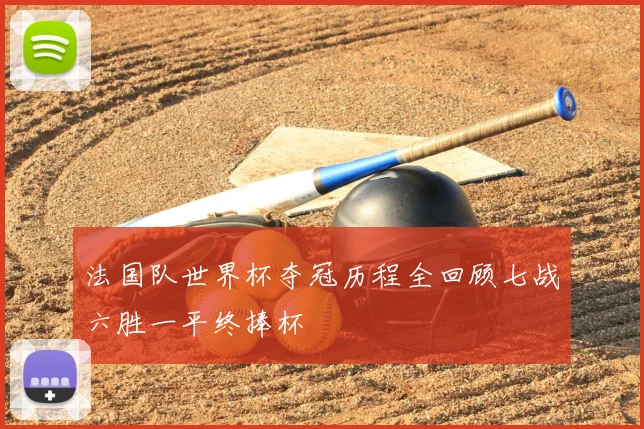 法国队世界杯夺冠历程全回顾七战六胜一平终捧杯