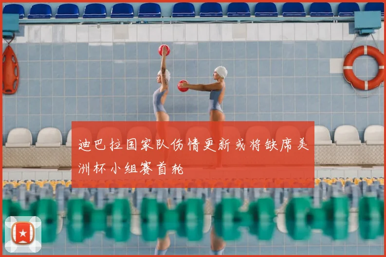 迪巴拉国家队伤情更新或将缺席美洲杯小组赛首轮