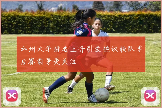 加州大学排名上升引发热议校队季后赛前景受关注