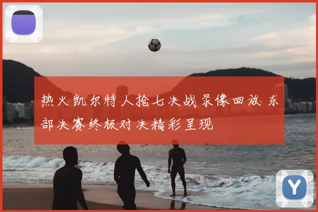 热火凯尔特人抢七决战录像回放 东部决赛终极对决精彩呈现