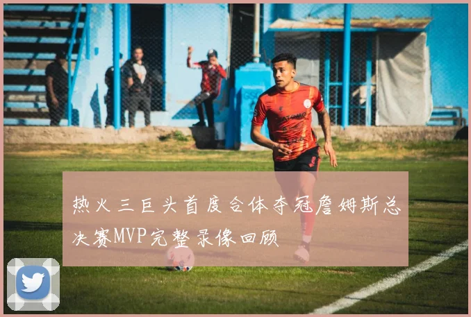 热火三巨头首度合体夺冠詹姆斯总决赛MVP完整录像回顾