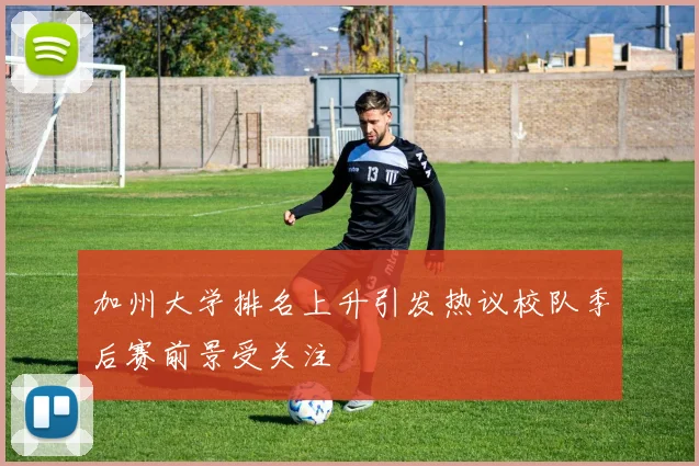 加州大学排名上升引发热议校队季后赛前景受关注