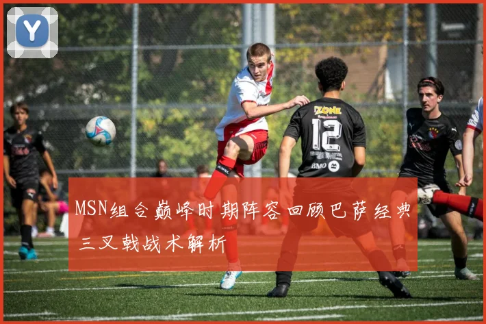 MSN组合巅峰时期阵容回顾巴萨经典三叉戟战术解析