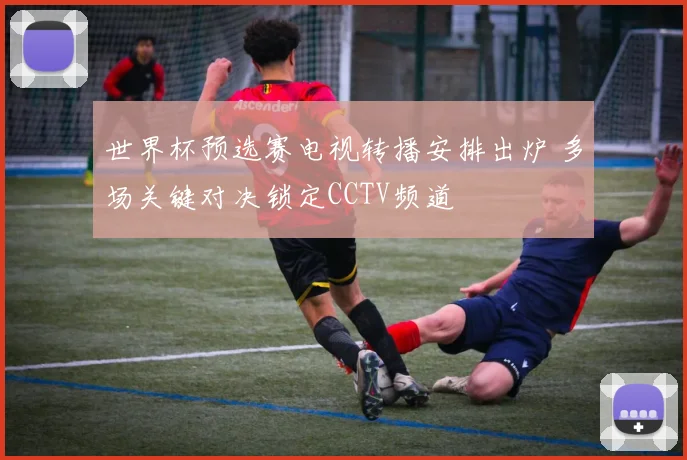 世界杯预选赛电视转播安排出炉 多场关键对决锁定CCTV频道