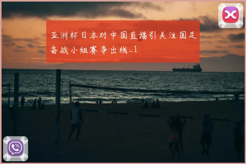 亚洲杯日本对中国直播引关注国足备战小组赛争出线_1