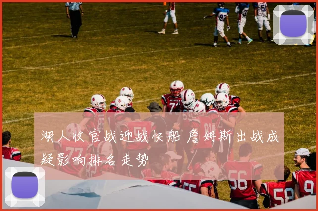 湖人收官战迎战快船 詹姆斯出战成疑影响排名走势