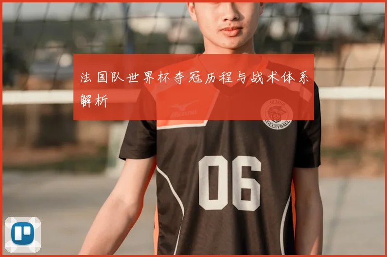 法国队世界杯夺冠历程与战术体系解析