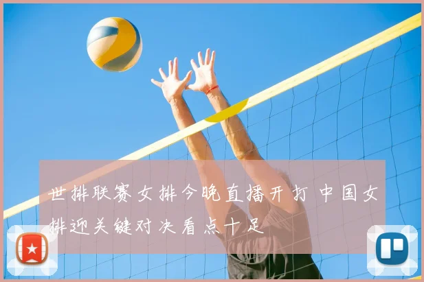 世排联赛女排今晚直播开打 中国女排迎关键对决看点十足