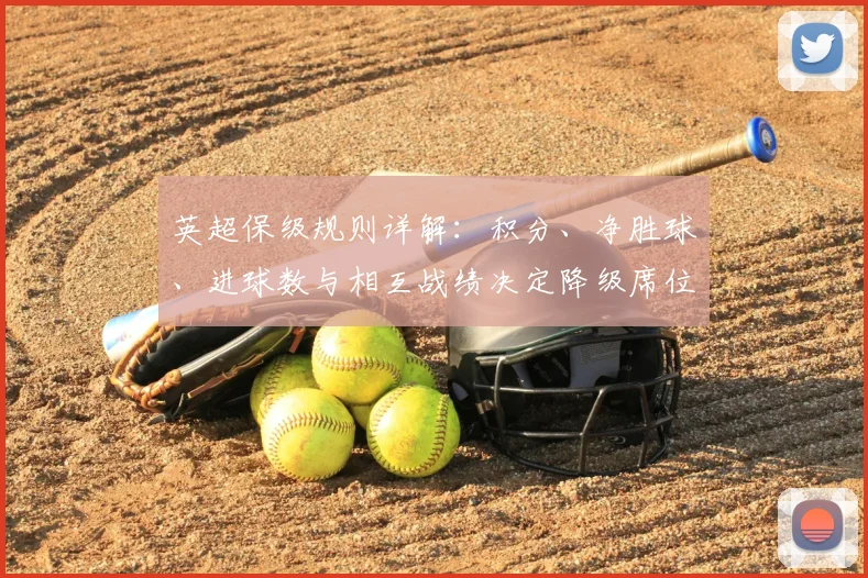 英超保级规则详解:积分、净胜球、进球数与相互战绩决定降级席位