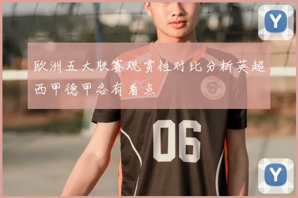 欧洲五大联赛观赏性对比分析英超西甲德甲各有看点