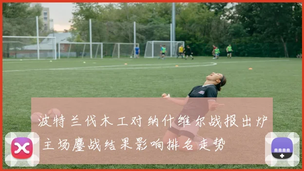 波特兰伐木工对纳什维尔战报出炉 主场鏖战结果影响排名走势