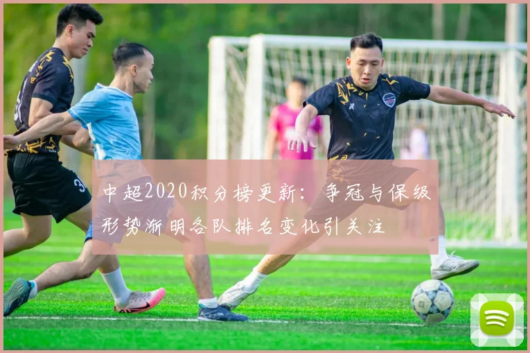 中超2020积分榜更新:争冠与保级形势渐明各队排名变化引关注
