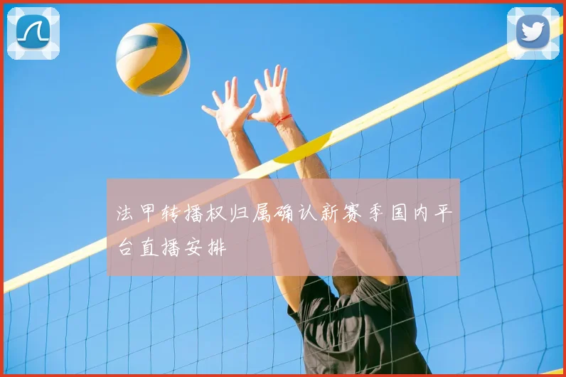 法甲转播权归属确认新赛季国内平台直播安排