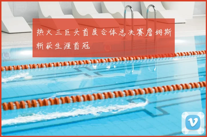 热火三巨头首度合体总决赛詹姆斯斩获生涯首冠