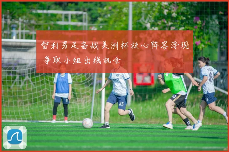 智利男足备战美洲杯核心阵容浮现 争取小组出线机会