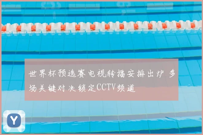 世界杯预选赛电视转播安排出炉 多场关键对决锁定CCTV频道