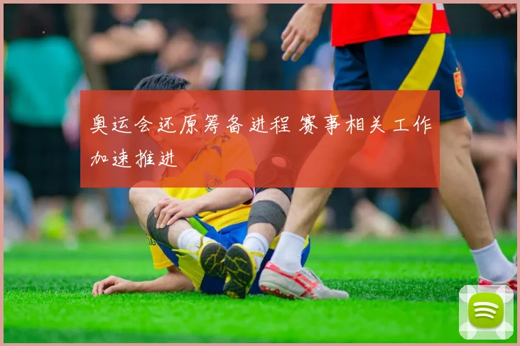 奥运会还原筹备进程 赛事相关工作加速推进