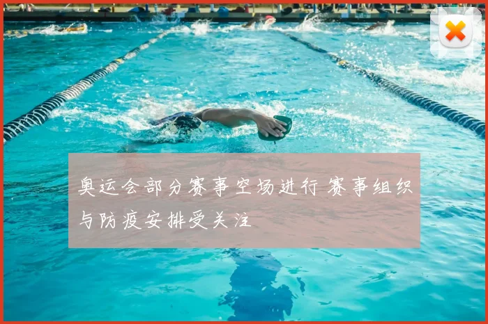 奥运会部分赛事空场进行 赛事组织与防疫安排受关注