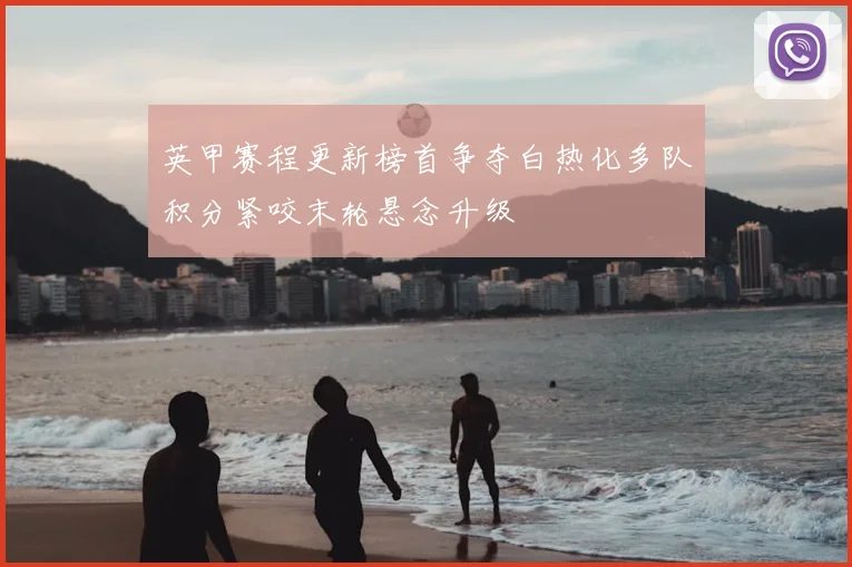 英甲赛程更新榜首争夺白热化多队积分紧咬末轮悬念升级