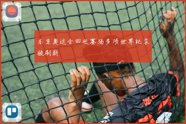 东京奥运会田径赛场多项世界纪录被刷新