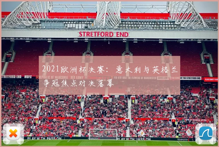 2021欧洲杯决赛：意大利与英格兰争冠焦点对决落幕