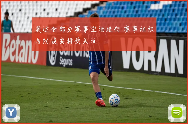 奥运会部分赛事空场进行 赛事组织与防疫安排受关注